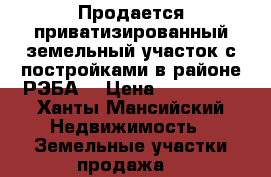 Продается приватизированный земельный участок с постройками в районе РЭБА  › Цена ­ 100 000 - Ханты-Мансийский Недвижимость » Земельные участки продажа   